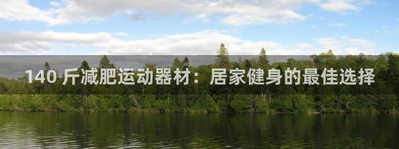 意昂3代理：140 斤减肥运动器材：居家健身的最佳选