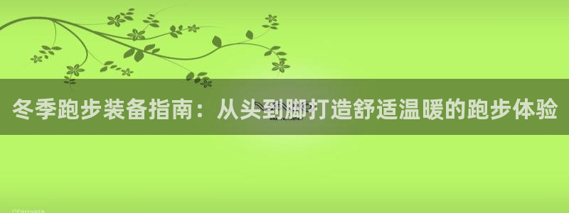 意昂体育3招商：冬季跑步装备指南：从头到脚打造舒适温暖的跑步